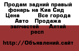 Продам задний правый фонарь на Киа Сид › Цена ­ 600 - Все города Авто » Продажа запчастей   . Алтай респ.